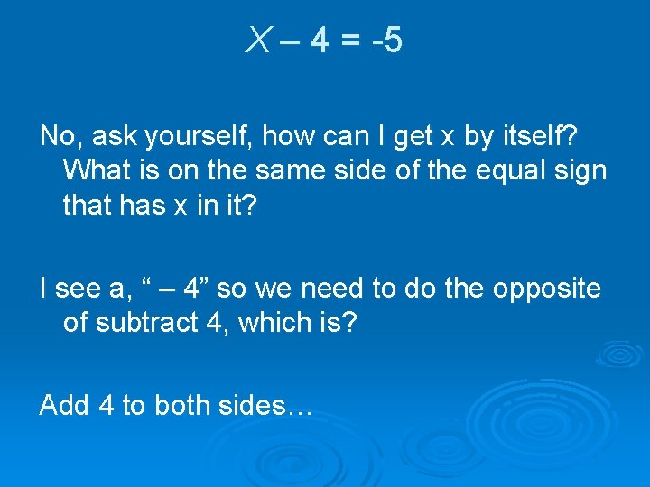 X – 4 = -5 No, ask yourself, how can I get x by