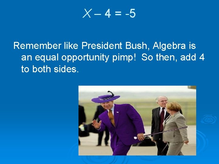 X – 4 = -5 Remember like President Bush, Algebra is an equal opportunity