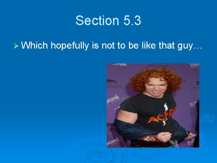 Section 5. 3 Ø Which hopefully is not to be like that guy… 