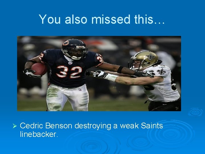 You also missed this… Ø Cedric Benson destroying a weak Saints linebacker. 