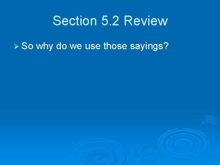 Section 5. 2 Review Ø So why do we use those sayings? 