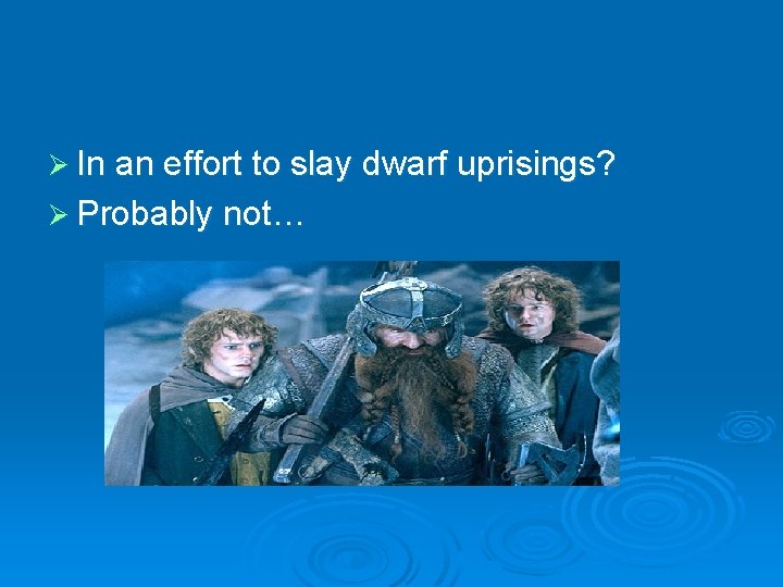 Ø In an effort to slay dwarf uprisings? Ø Probably not… 