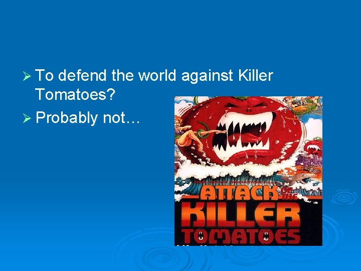 Ø To defend the world against Killer Tomatoes? Ø Probably not… 