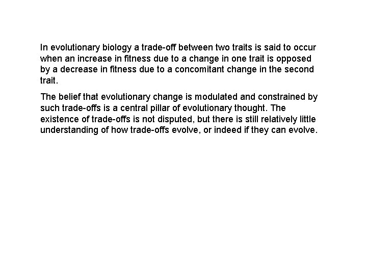 In evolutionary biology a trade-off between two traits is said to occur when an