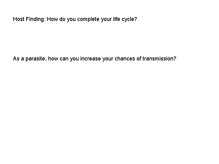 Host Finding: How do you complete your life cycle? As a parasite, how can