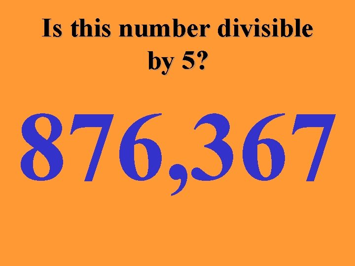 Is this number divisible by 5? 876, 367 