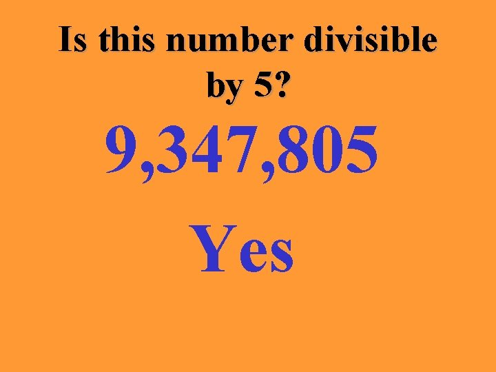 Is this number divisible by 5? 9, 347, 805 Yes 