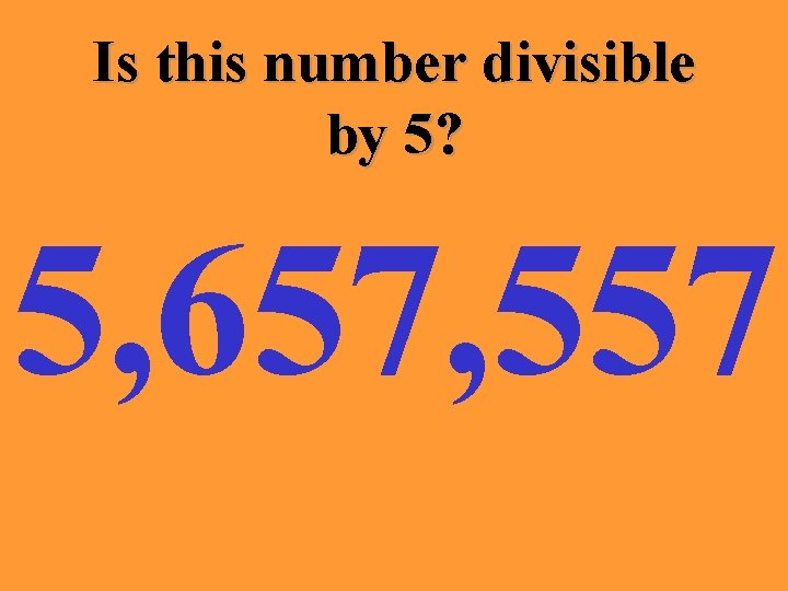 Is this number divisible by 5? 5, 657, 557 