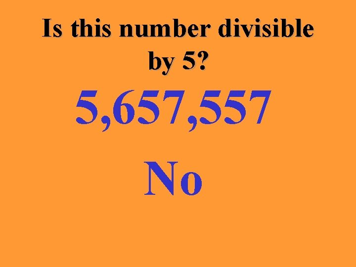 Is this number divisible by 5? 5, 657, 557 No 