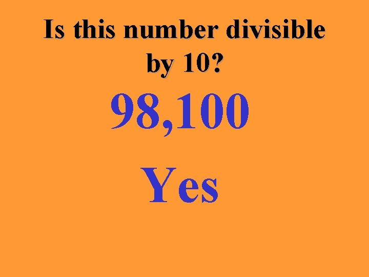 Is this number divisible by 10? 98, 100 Yes 