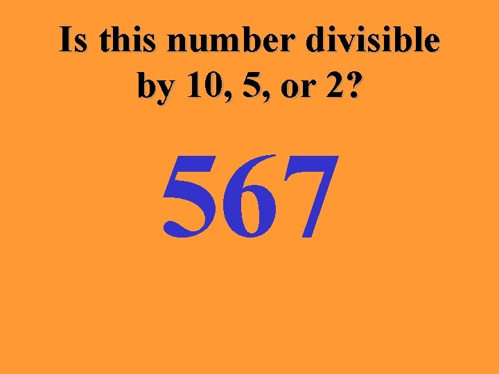 Is this number divisible by 10, 5, or 2? 567 