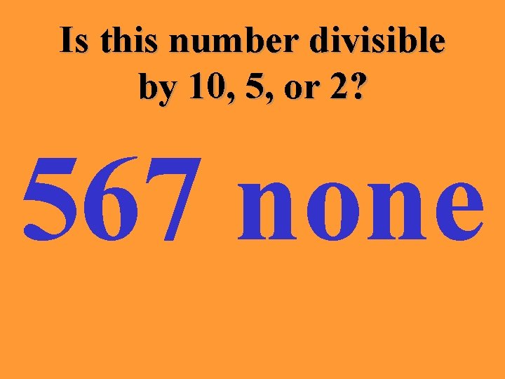 Is this number divisible by 10, 5, or 2? 567 none 