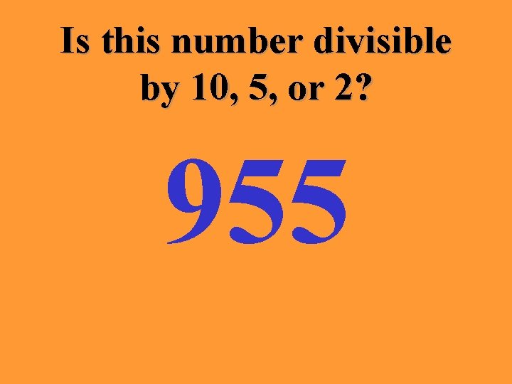 Is this number divisible by 10, 5, or 2? 955 