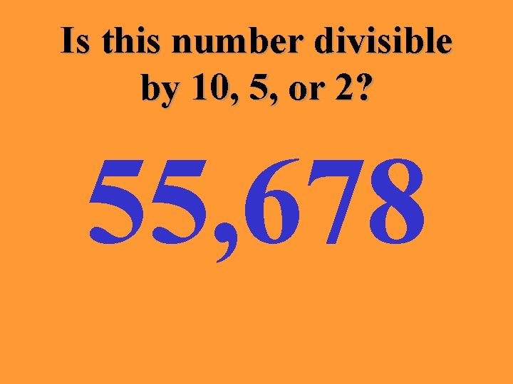 Is this number divisible by 10, 5, or 2? 55, 678 