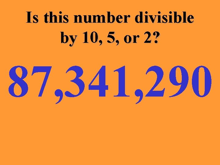 Is this number divisible by 10, 5, or 2? 87, 341, 290 
