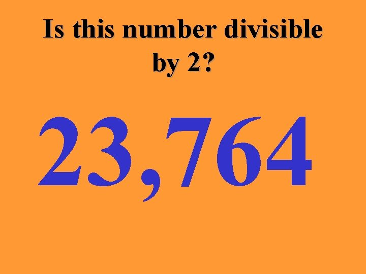 Is this number divisible by 2? 23, 764 