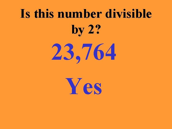 Is this number divisible by 2? 23, 764 Yes 