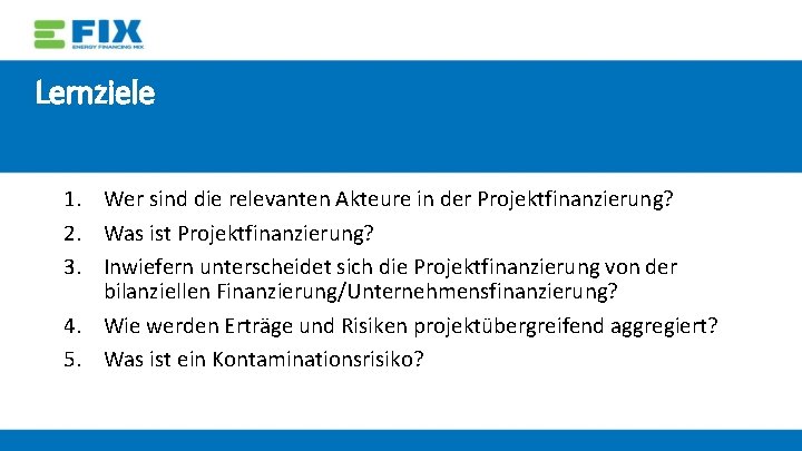 Lernziele 1. Wer sind die relevanten Akteure in der Projektfinanzierung? 2. Was ist Projektfinanzierung?