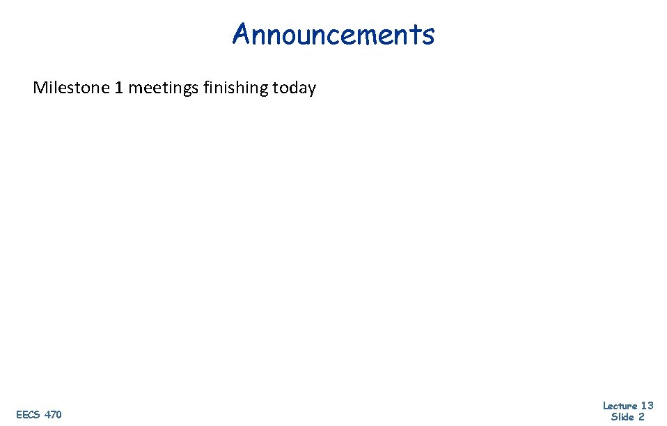 Announcements Milestone 1 meetings finishing today EECS 470 Lecture 13 Slide 2 