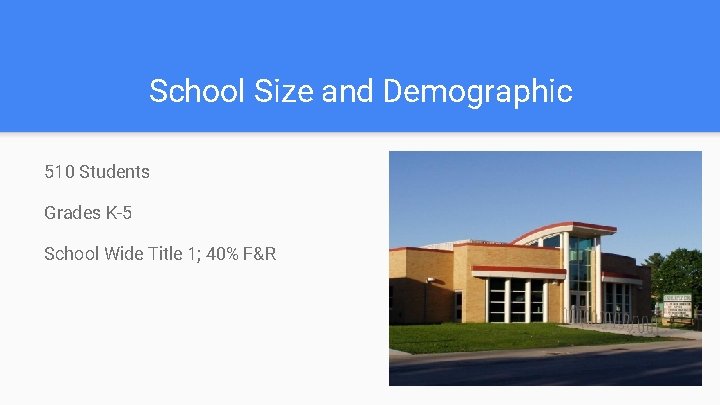 School Size and Demographic 510 Students Grades K-5 School Wide Title 1; 40% F&R