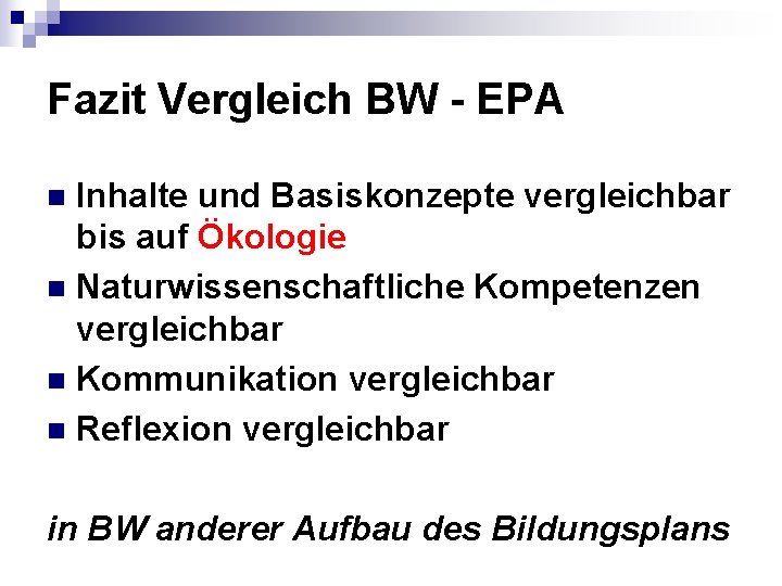 Fazit Vergleich BW - EPA Inhalte und Basiskonzepte vergleichbar bis auf Ökologie n Naturwissenschaftliche