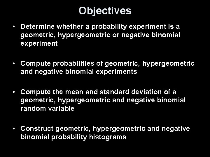 Objectives • Determine whether a probability experiment is a geometric, hypergeometric or negative binomial Objectives • Determine whether a probability experiment is a geometric, hypergeometric or negative binomial