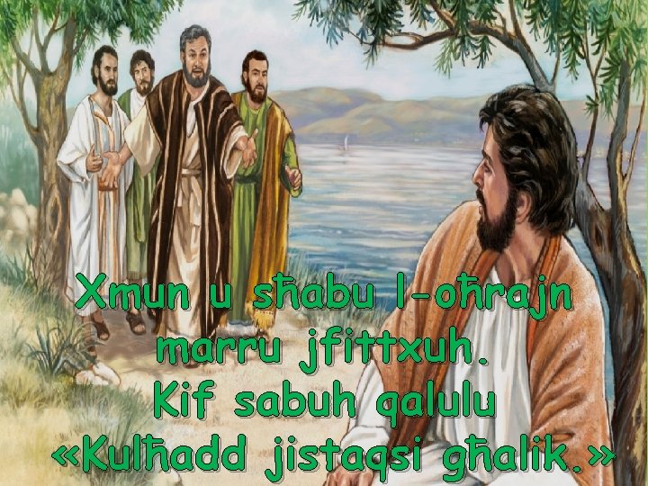 Xmun u sħabu l-oħrajn marru jfittxuh. Kif sabuh qalulu «Kulħadd jistaqsi għalik. » 