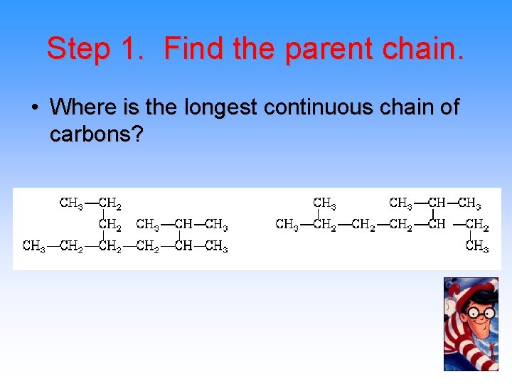 Step 1. Find the parent chain. • Where is the longest continuous chain of