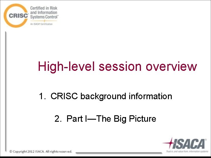 High-level session overview 1. CRISC background information 2. Part I—The Big Picture 