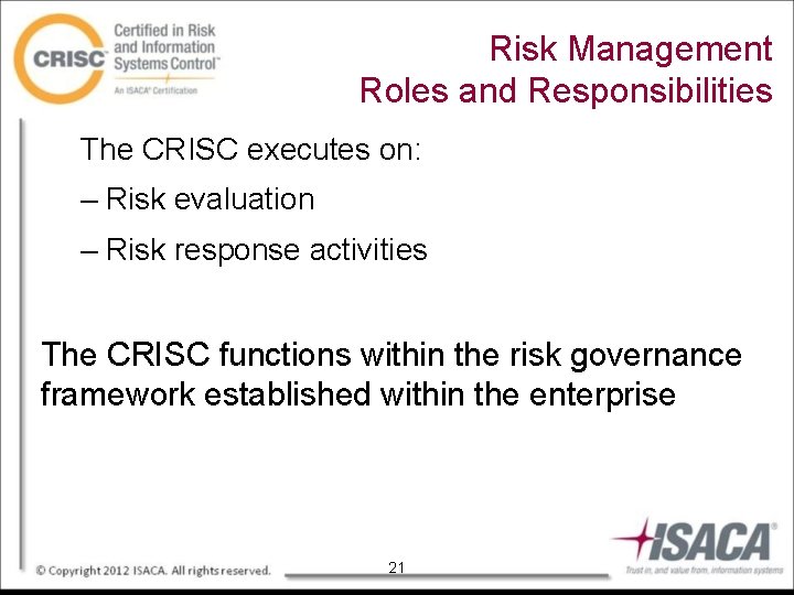 Risk Management Roles and Responsibilities The CRISC executes on: – Risk evaluation – Risk