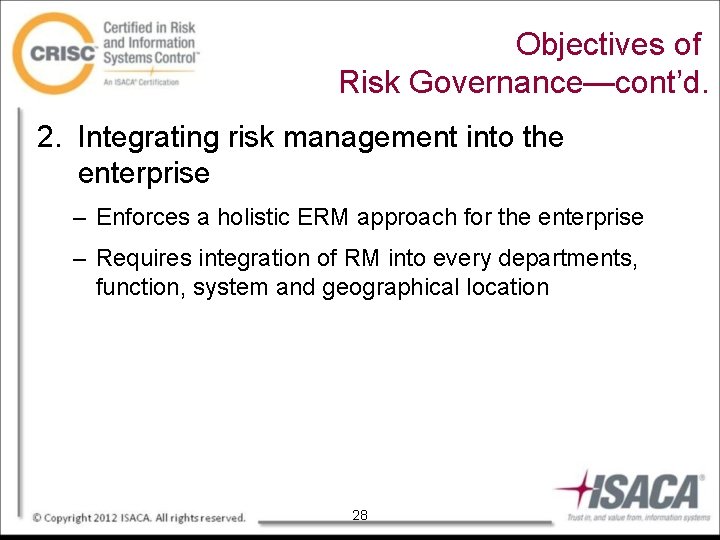 Objectives of Risk Governance—cont’d. 2. Integrating risk management into the enterprise – Enforces a