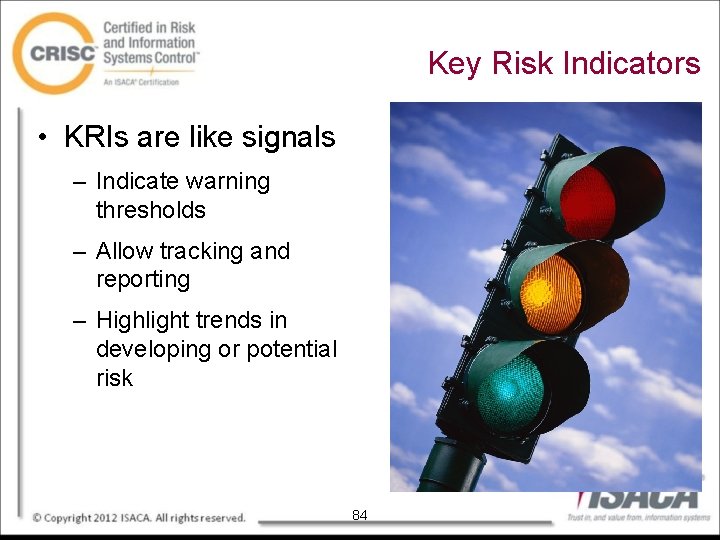 Key Risk Indicators • KRIs are like signals – Indicate warning thresholds – Allow