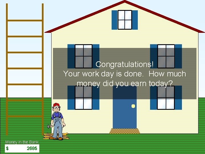 Start Game Congratulations! Your work day is done. How much money did you earn