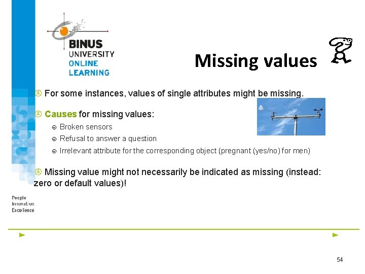 Missing values For some instances, values of single attributes might be missing. Causes for