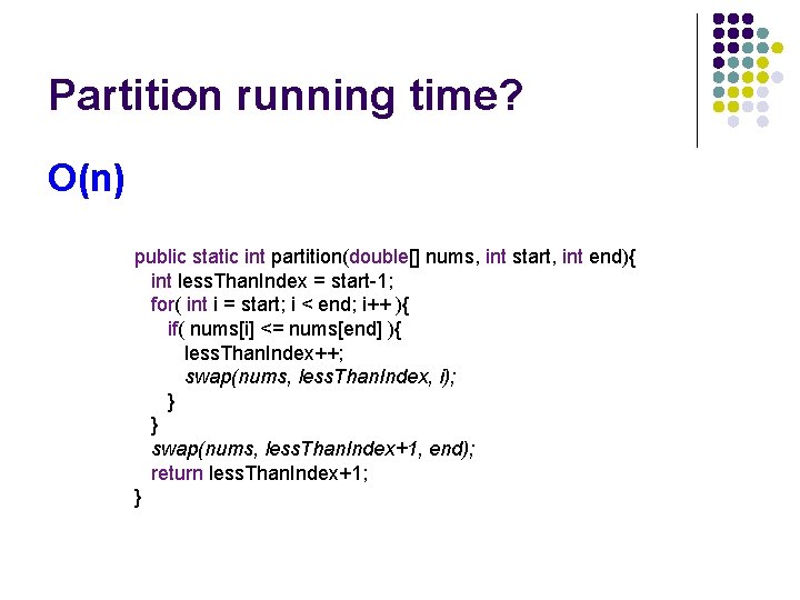 Partition running time? O(n) public static int partition(double[] nums, int start, int end){ int