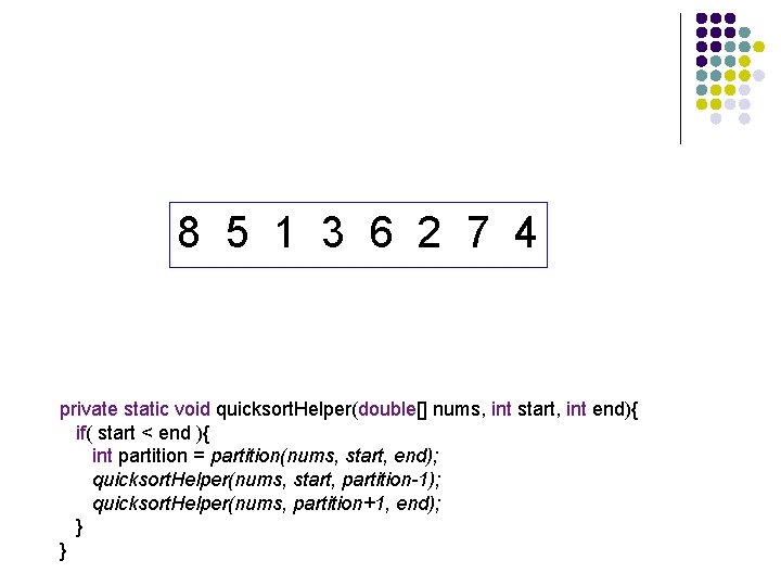 8 5 1 3 6 2 7 4 private static void quicksort. Helper(double[] nums,