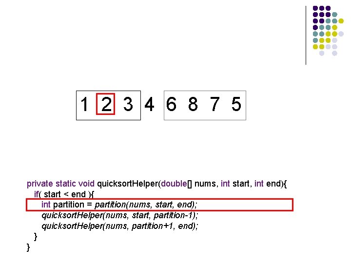 1 2 3 4 6 8 7 5 private static void quicksort. Helper(double[] nums,