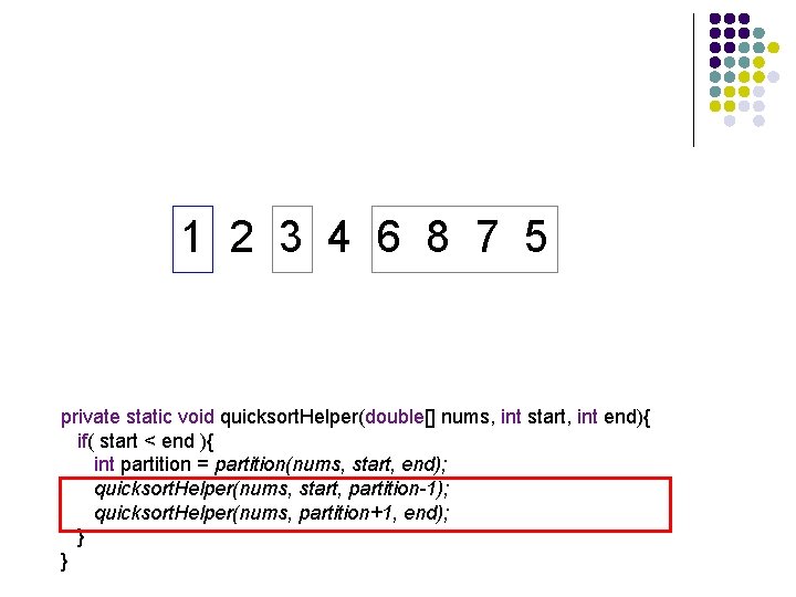 1 2 3 4 6 8 7 5 private static void quicksort. Helper(double[] nums,