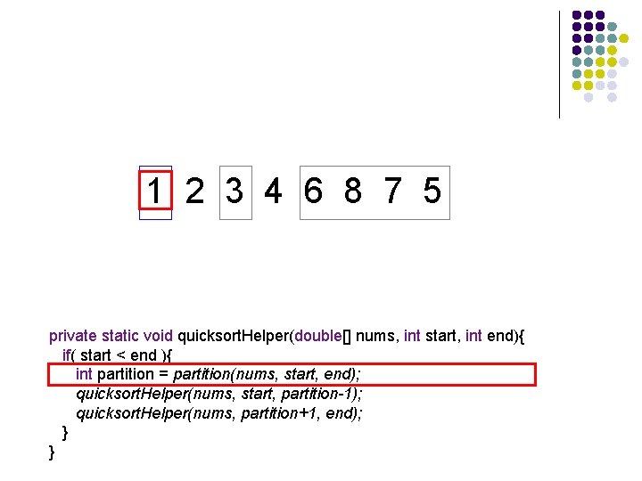 1 2 3 4 6 8 7 5 private static void quicksort. Helper(double[] nums,