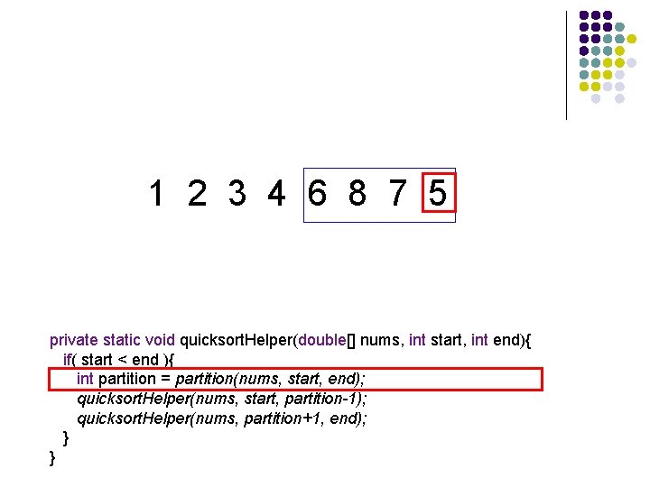 1 2 3 4 6 8 7 5 private static void quicksort. Helper(double[] nums,