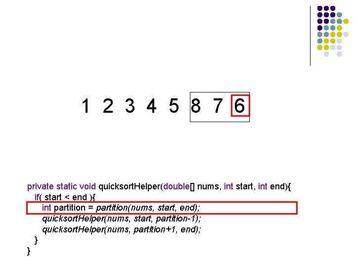 1 2 3 4 5 8 7 6 private static void quicksort. Helper(double[] nums,