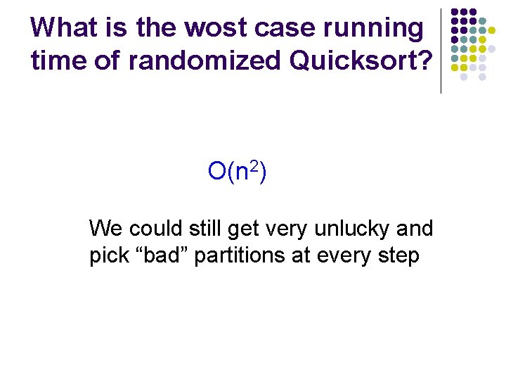 What is the wost case running time of randomized Quicksort? O(n 2) We could