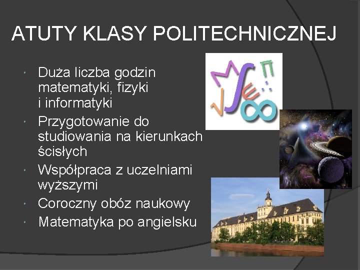 ATUTY KLASY POLITECHNICZNEJ Duża liczba godzin matematyki, fizyki i informatyki Przygotowanie do studiowania na