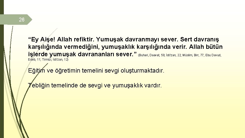 26 “Ey Aişe! Allah refiktir. Yumuşak davranmayı sever. Sert davranış karşılığında vermediğini, yumuşaklık karşılığında