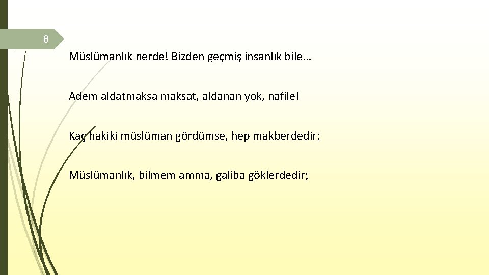 8 Müslümanlık nerde! Bizden geçmiş insanlık bile… Adem aldatmaksat, aldanan yok, nafile! Kaç hakiki