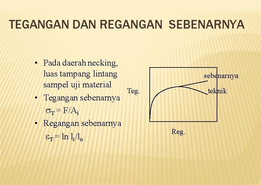 TEGANGAN DAN REGANGAN SEBENARNYA • Pada daerah necking, luas tampang lintang sampel uji material