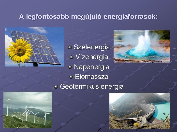 A legfontosabb megújuló energiaforrások: Szélenergia Vízenergia Napenergia Biomassza Geotermikus energia 