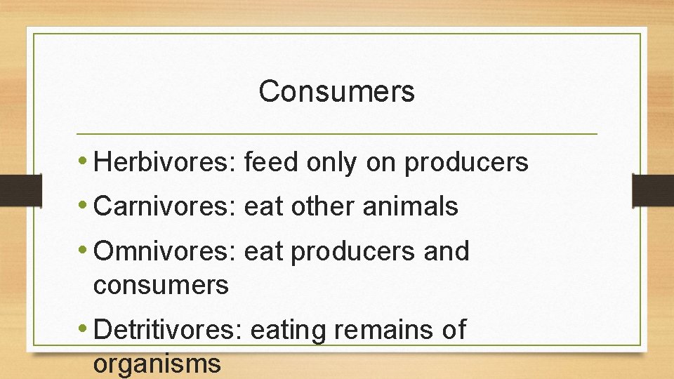 Consumers • Herbivores: feed only on producers • Carnivores: eat other animals • Omnivores: