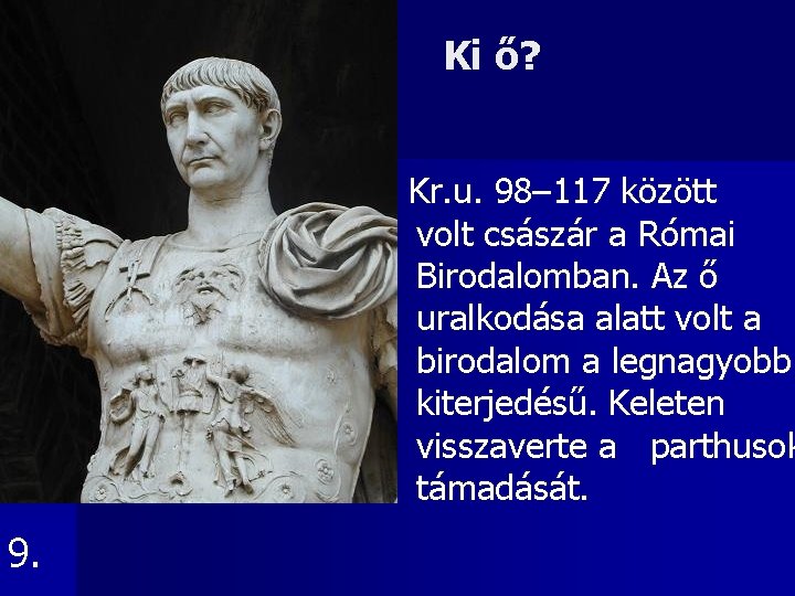 Ki ő? Kr. u. 98– 117 között volt császár a Római Birodalomban. Az ő