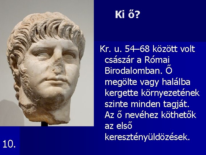 Ki ő? 10. Kr. u. 54– 68 között volt császár a Római Birodalomban. Ő